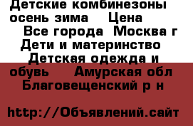 Детские комбинезоны ( осень-зима) › Цена ­ 1 800 - Все города, Москва г. Дети и материнство » Детская одежда и обувь   . Амурская обл.,Благовещенский р-н